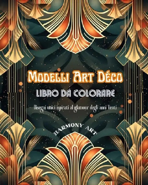 Modelli Art Déco Libro da colorare Disegni unici ispirati al glamour degli anni Venti: Una fonte di creatività e relax senza fine per gli amanti del d by Harmony Art