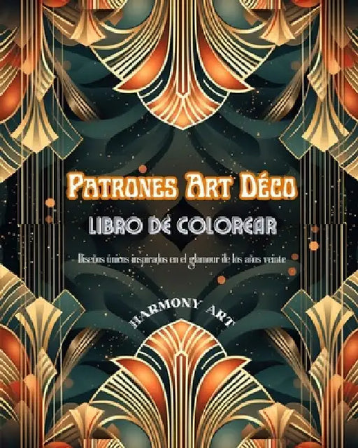 Patrones Art Déco Libro de colorear Diseños únicos inspirados en el glamour de los años veinte: Fuente de creatividad y relajación infinitas para los by Harmony Art
