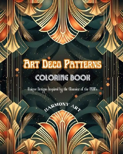 Art Deco Patterns Coloring Book Unique Designs Inspired by the Glamour of the 1920's: Source of Infinite Creativity and Relaxation for Design Lovers by Harmony Art
