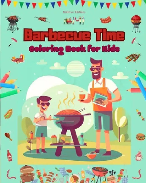 Barbecue Time - Coloring Book for Kids - Creative and Cheerful Illustrations to Encourage a Love of the Outdoors: Funny Collection of Adorable Barbecu by Kidsfun Editions
