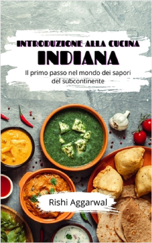 Introduzione alla cucina indiana: Il primo passo nel mondo dei sapori del subcontinente by Rishi Aggarwal