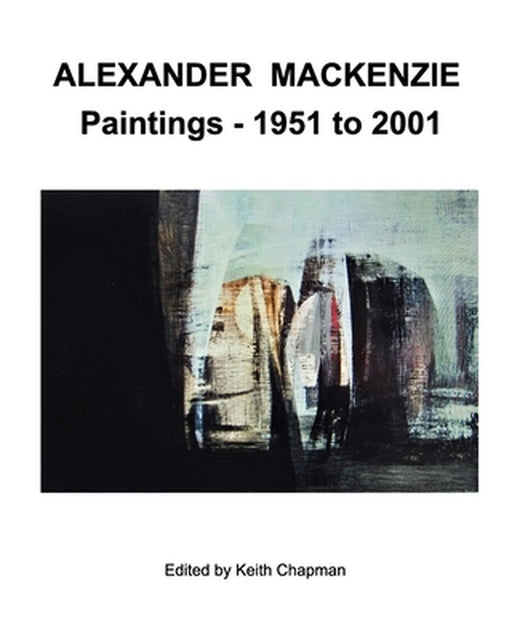Alexander Mackenzie - Paintings 1951 to 2001 by Keith Chapman
