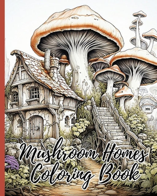Mushroom Homes Coloring Book: 30 Amazing Coloring Pages for Relaxation, Fun and Whimsical Mushroom Designs by Thy Nguyen