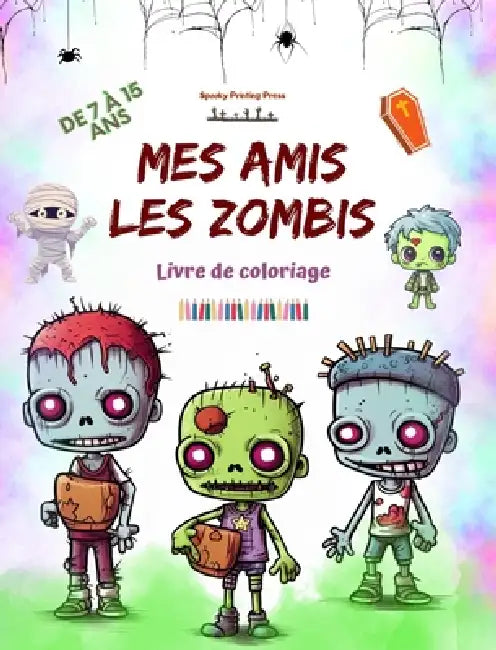 Mes amis les zombies Livre de coloriage Scènes de zombies fascinantes et créatives pour les enfants de 7 à 15 ans: Incroyable collection de zombies un by Spooky Printing Press