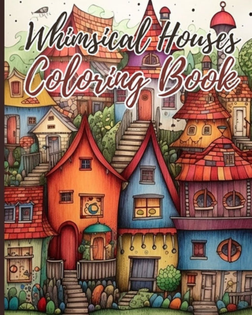Whimsical Houses Coloring Book For Adults: Coloring Book of Fantastic Houses Design for Creativity and Relaxation by Thy Nguyen