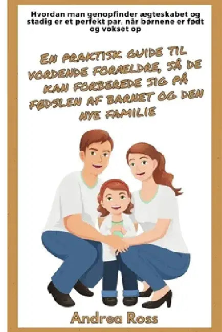 En praktisk guide til vordende forældre, så de kan forberede sig på fødslen af barnet og den nye familie: Genopbyg ægteskabet og forbliv det perfekte by Andrea Ross