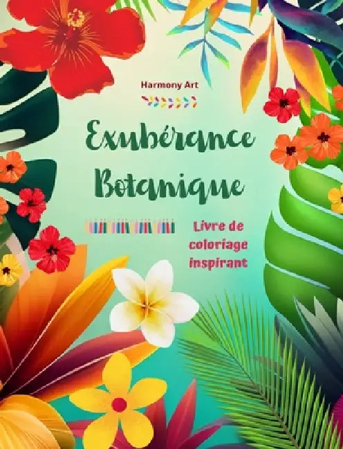 Exubérance botanique - Livre de coloriage inspirant - Des motifs végétaux et floraux puissants pour célébrer la vie: Des mandalas et des scènes de nat by Harmony Art