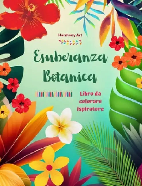 Esuberanza botanica - Libro da colorare ispiratore - Potenti disegni di piante e fiori per celebrare la vita: Incredibili mandala e scene di natura pe by Harmony Art