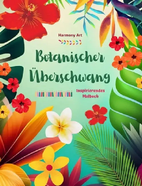 Botanischer Überschwang - Inspirierendes Malbuch - Kraftvolle Pflanzen- und Blumendesigns zur Feier des Lebens: Erstaunliche Mandalas und Naturszenen by Harmony Art