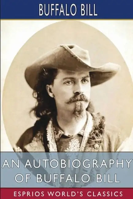 An Autobiography of Buffalo Bill (Esprios Classics) by Buffalo Bill