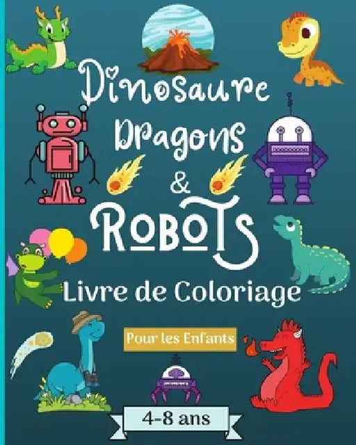 Dinosaures, dragons et robots - Livre à colorier pour enfants de 4 à 8 ans: Époque étonnante avec ce livre de coloriage pour les enfants âgés de 4 à 8 by Malkovich Rickblood