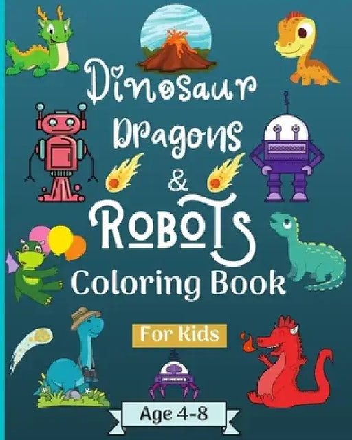 Dinosaur Dragons and Robots Coloring book for kids ages 4-9 years: Amazing Era with this Coloring Book for Kids suitable age 4-6 6-8 4-9 years by Malkovich Rickblood