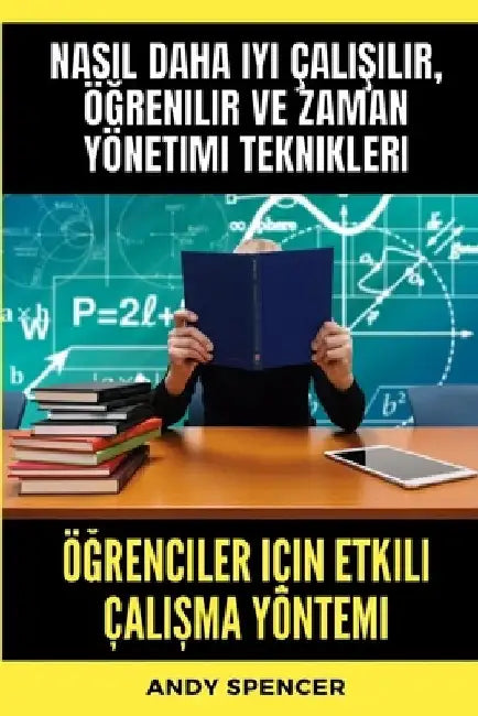 Öğrenciler için Etkili Çalışma Yöntemi: Nasıl daha iyi çalışılır, öğrenilir ve zaman yönetimi teknikleri by Andy Spencer