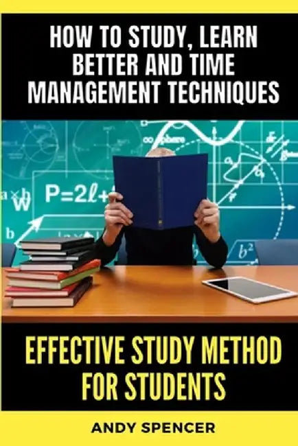 Effective Study Method for Students: How to study, learn better and time management techniques by Andy Spencer