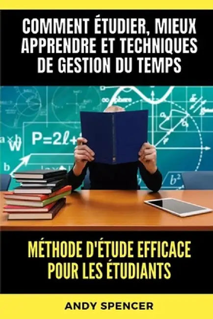 Méthode d'étude efficace pour les étudiants: Comment étudier, mieux apprendre et techniques de gestion du temps by Andy Spencer