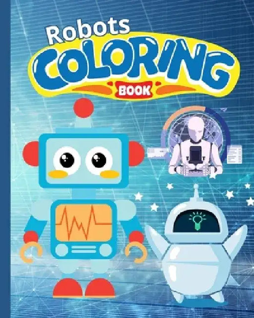 Robots Coloring Book For Kids: A Robot Coloring Pages For Boys, Girls, Teens / Activity Coloring Book by Nguyen Hong Thy