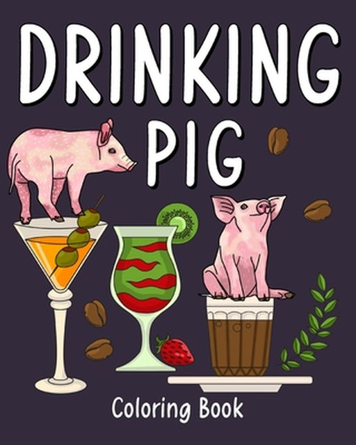 Drinking Pig Coloring Book: Animal Painting Pages with Many Coffee or Smoothie and Cocktail Drinks Recipes by Paperland