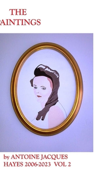 The Paintings by Antoine Jacques Hayes 2006-2023 VOL 2 by Antoine Jacques Hayes