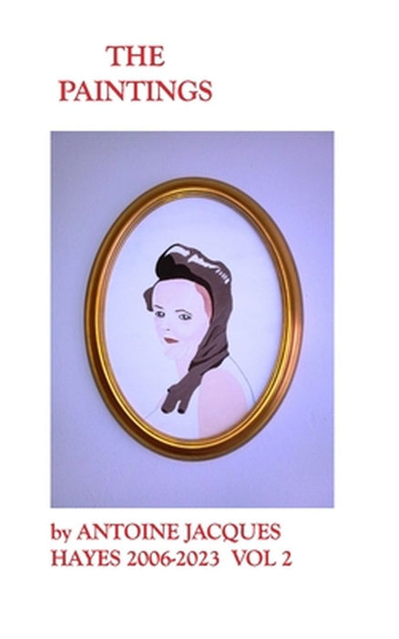 The Paintings by Antoine Jacques Hayes 2006-2023 VOL 2 by Antoine Jacques Hayes