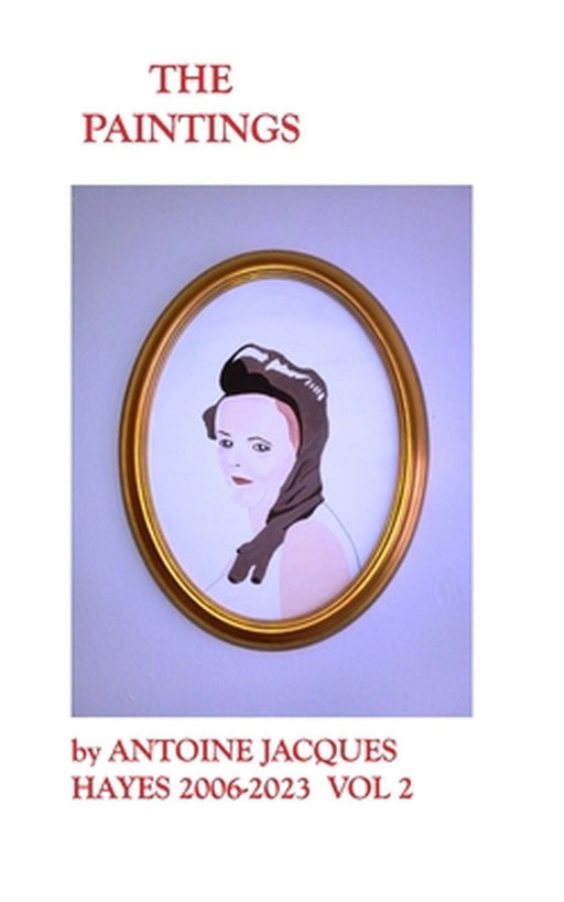 The Paintings by Antoine Jacques Hayes 2006-2023 VOL 2 by Antoine Jacques Hayes