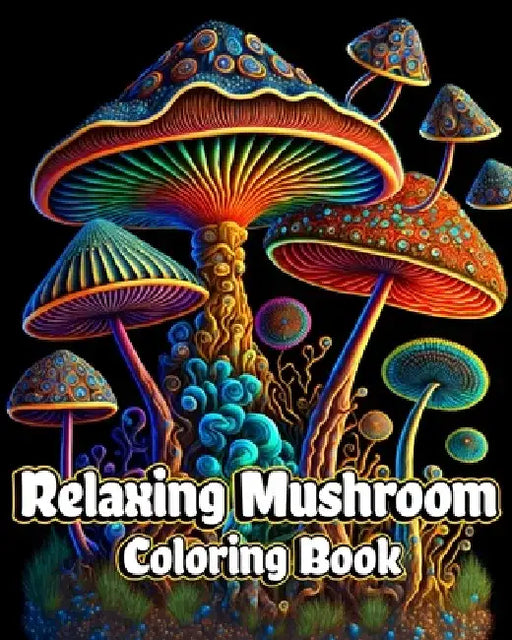 Relaxing Mushroom Coloring Book: Adult Stress Relieving and Anxiety Relief with Fungi, Mycology by Luna B. Helle