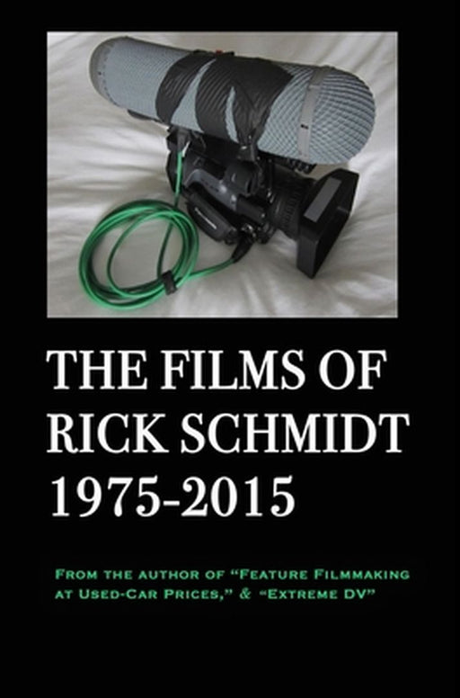 The Films of Rick Schmidt 1975-2015 (From the Author of Feature Filmmaking at Used-Car Prices, Extreme DV).: Deluxe BIG-PRINT 1st EDITION/Color, w/Dir by Rick Schmidt