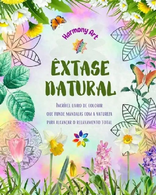 Êxtase natural - Incrível livro de colorir que funde mandalas com a natureza para alcançar o relaxamento total: Uma coleção de poderosos símbolos espi by Harmony Art