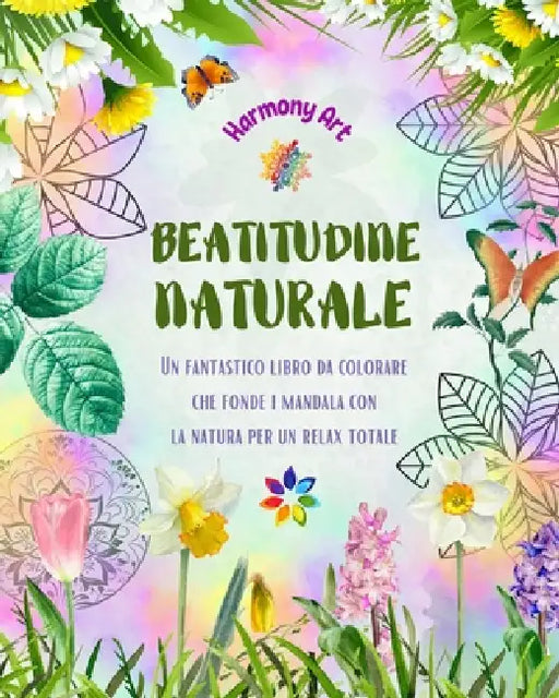 Beatitudine naturale - Un fantastico libro da colorare che fonde i mandala con la natura per un relax totale: Una raccolta di simboli spirituali che c by Harmony Art