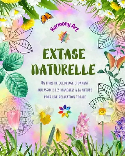 Extase naturelle - Un livre de coloriage étonnant qui associe les mandalas à la nature pour une relaxation totale: Une collection de symboles spiritue by Harmony Art