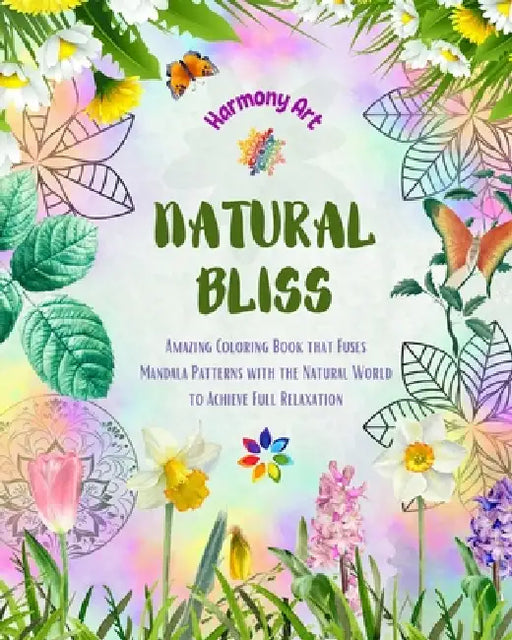 Natural Bliss - Amazing Coloring Book that Fuses Mandala Patterns with the Natural World to Achieve Full Relaxation: Collection of Powerful Spiritual by Harmony Art