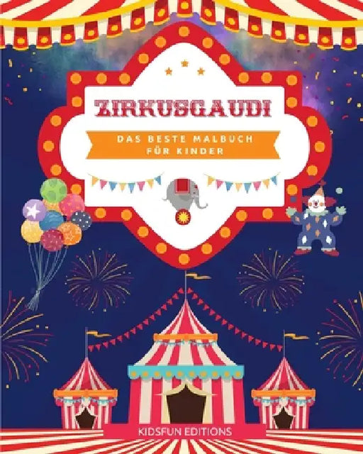 Zirkusgaudi - Das beste Malbuch für Kinder: Unterhaltsame Sammlung von Zirkusszenen zur Förderung der Kreativität by Kidsfun Editions