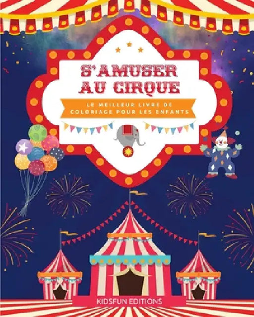 S'amuser au cirque - Le meilleur livre de coloriage pour les enfants: Une collection divertissante de scènes de cirque pour stimuler la créativité by Kidsfun Editions