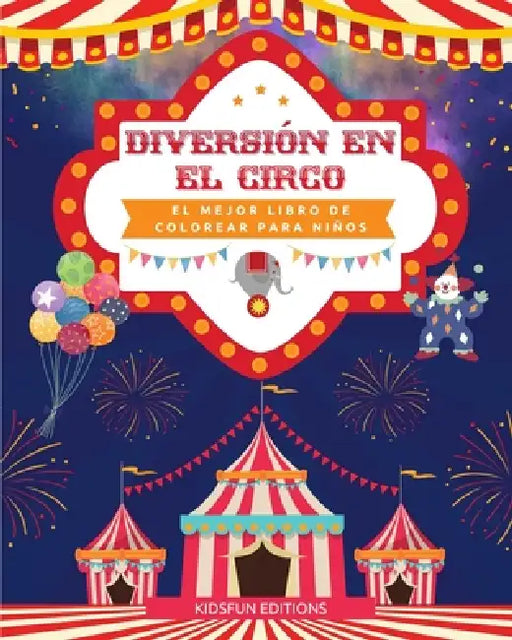 Diversión en el circo - El mejor libro de colorear para niños: Entretenida colección de escenas de circo para estimular la creatividad by Kidsfun Editions
