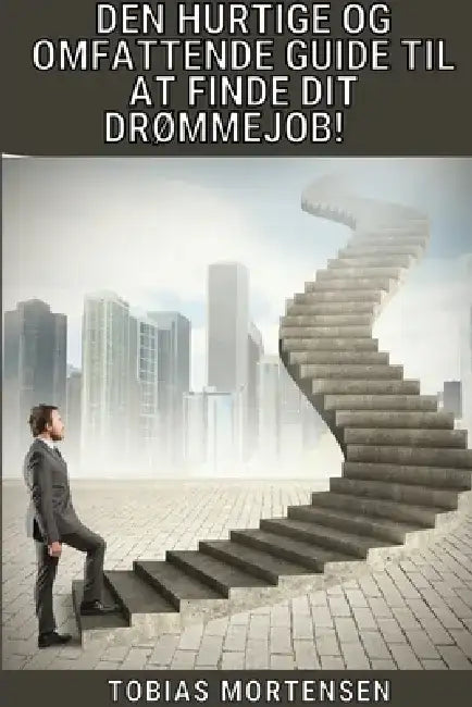 Den hurtige og omfattende guide til at finde dit drømmejob!: Vælg din vej, styr din karriere, søg job, bliv ansat og vær aldrig arbejdsløs by Tobias Mortensen