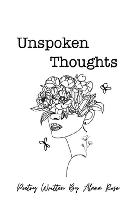 Unspoken Thoughts: Poetry Written By Alana Rose by Alana Rose