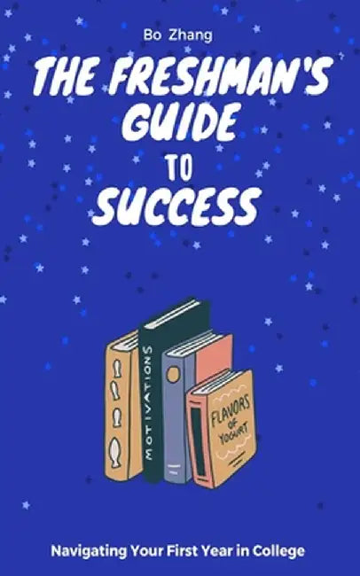 The Freshman's Guide to Success: Navigating Your First Year in College by Bo Zhang
