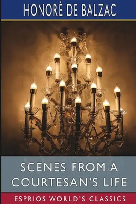 Scenes from a Courtesan's Life (Esprios Classics): Translated by James Waring by Honoré de Balzac