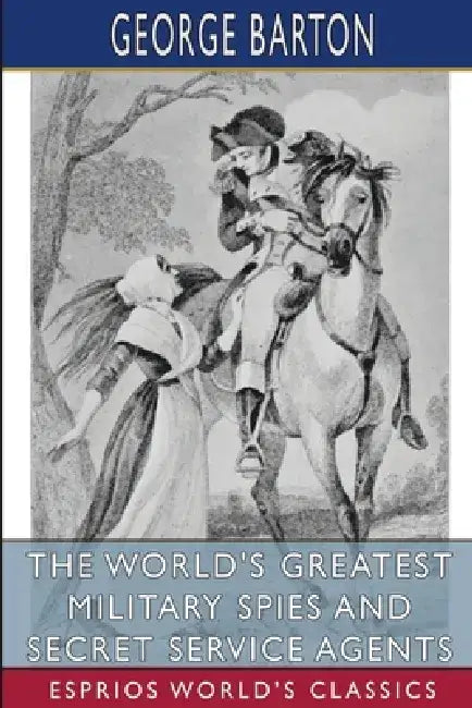 The World's Greatest Military Spies and Secret Service Agents (Esprios Classics) by George Barton