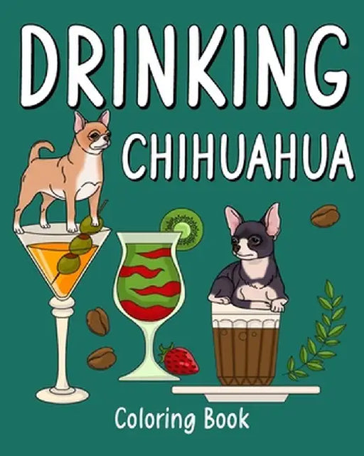 Drinking Chihuahua Coloring Book: Animal Painting Pages with Many Coffee or Smoothie and Cocktail Drinks Recipes by Paperland