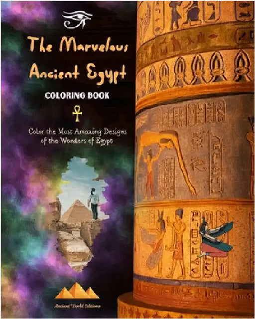 The Marvelous Ancient Egypt - Creative Coloring Book for Enthusiasts of Ancient Civilizations: Color the Most Amazing Designs of the Wonders of Egypt by Ancient World Editions