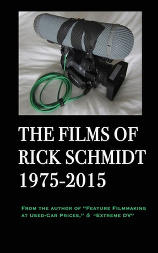 The Films of Rick Schmidt 1975-2015; FULL-COLOR catalog of 26 indie features.: From the Author of "Feature Filmmaking at Used-Car Prices," & "Extreme by Rick Schmidt