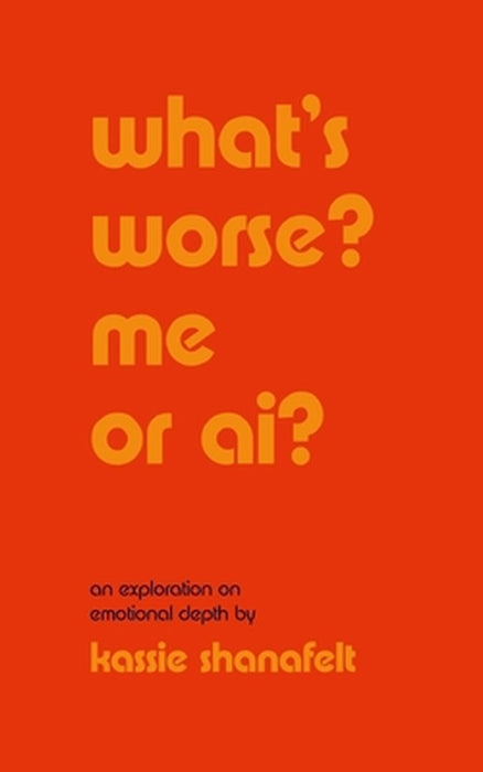 what's worse? me or ai?: an exploration on emotional depth by Kassie Shanafelt