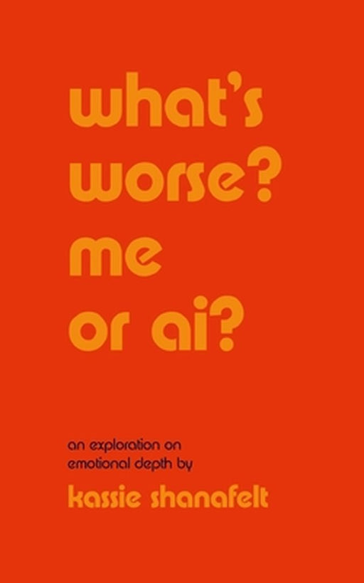 what's worse? me or ai?: an exploration on emotional depth by Kassie Shanafelt