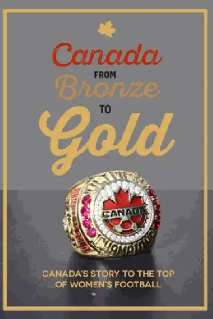 Canada from Bronze to Gold: Canada's story to the top of women's football by Richard Scott