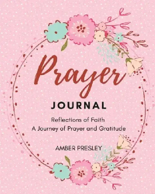 Prayer journal: Reflections of Faith: A Journey of Prayer and Gratitude by Amber Presley