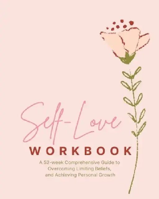 Self-Love Workbook - A 52 week Comprehensive Guide: to Overcoming Limiting Beliefs, and Achieving Personal Growth by Amber Presley