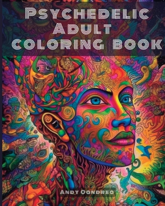 Psychedelic Adult Coloring Book: Unlock your Inner Creativity by stepping into an Endless Univers by Andy Oandrea