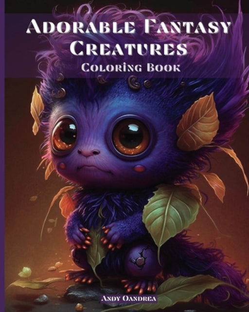 Adorable Fantasy Creatures Coloring Book: Discover an Enchanted Universe with 60 Small Adorable Monsters by Andy Oandrea