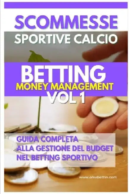 Scommesse Sportive: Betting Money Management Vol 1: Guida Completa alla Gestione del Budget nel Betting Sportivo by Alexbettin