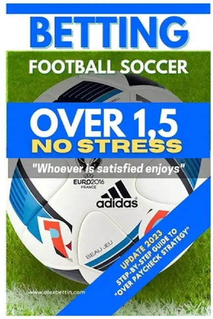 Betting Football Soccer OVER 1,5 NO STRESS: Step-By-Step Guide to Over Paycheck Strategy by Alexbettin